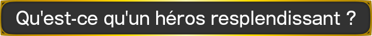 Qu'est-ce qu'un héros resplendissant ?