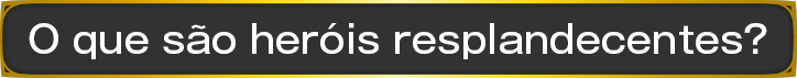 O que são heróis resplandecentes?