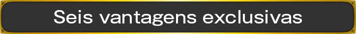 Seis vantagens exclusivas