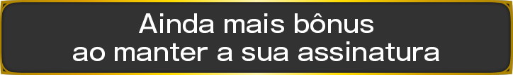 Ainda mais bônus ao manter a sua assinatura